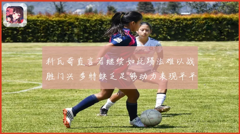 科瓦奇直言若继续如此踢法难以战胜门兴 多特缺乏足够动力表现平平