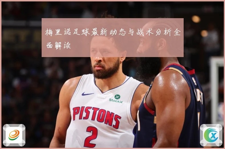 梅里诺足球最新动态与战术分析全面解读