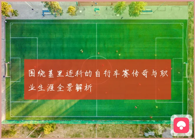 围绕基里连科的自行车赛传奇与职业生涯全景解析