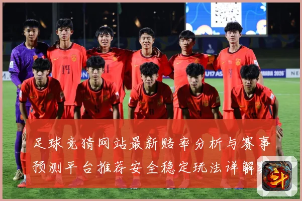 足球竞猜网站最新赔率分析与赛事预测平台推荐安全稳定玩法详解数据研判