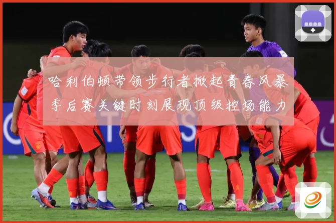 哈利伯顿带领步行者掀起青春风暴季后赛关键时刻展现顶级控场能力