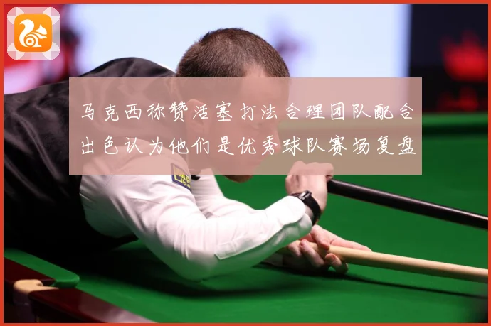 马克西称赞活塞打法合理团队配合出色认为他们是优秀球队赛场复盘