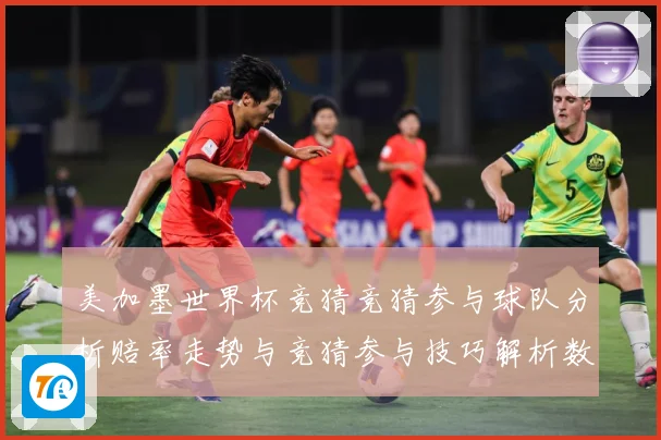 美加墨世界杯竞猜竞猜参与球队分析赔率走势与竞猜参与技巧解析数据研判