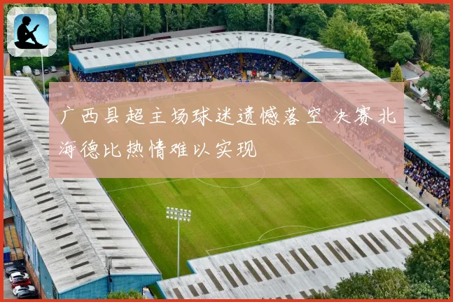 广西县超主场球迷遗憾落空 决赛北海德比热情难以实现