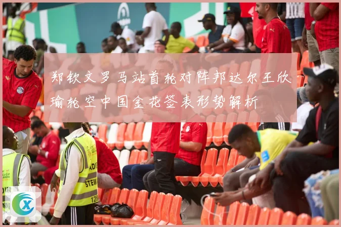 郑钦文罗马站首轮对阵邦达尔王欣瑜轮空中国金花签表形势解析