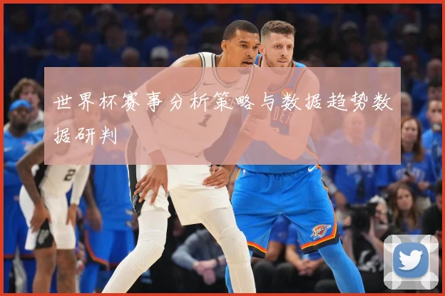 世界杯赛事分析策略与数据趋势数据研判
