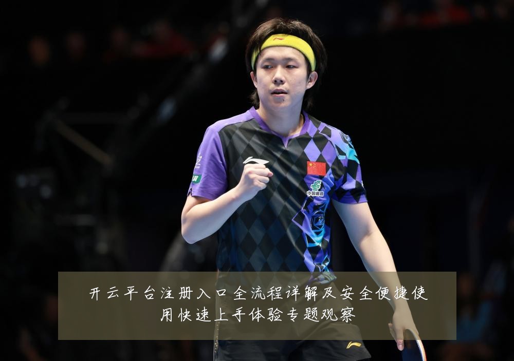 开云平台注册入口全流程详解及安全便捷使用快速上手体验专题观察
