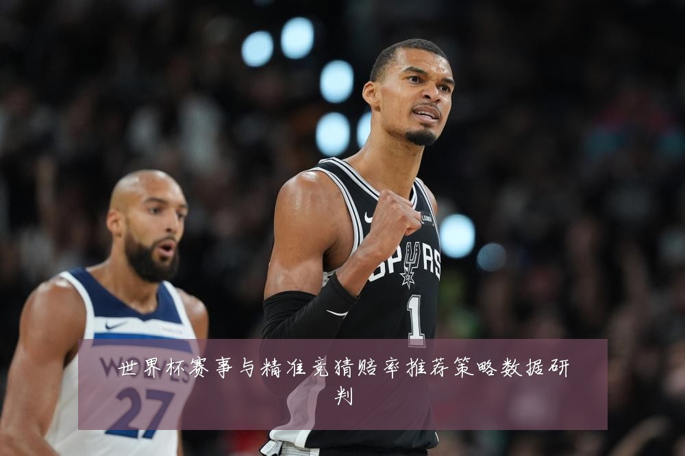 世界杯赛事与精准竞猜赔率推荐策略数据研判