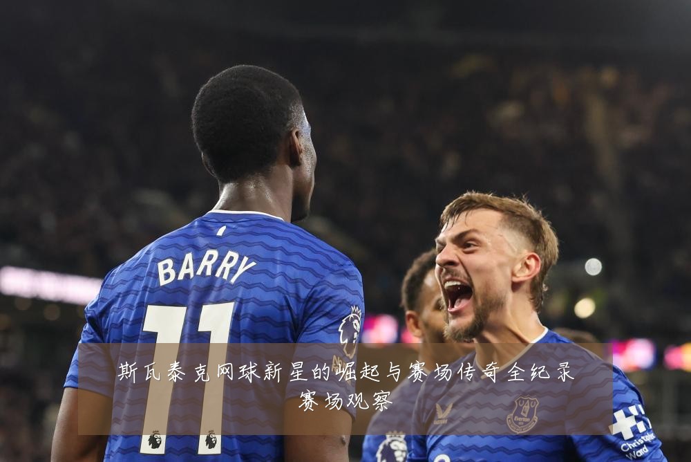 斯瓦泰克网球新星的崛起与赛场传奇全纪录赛场观察
