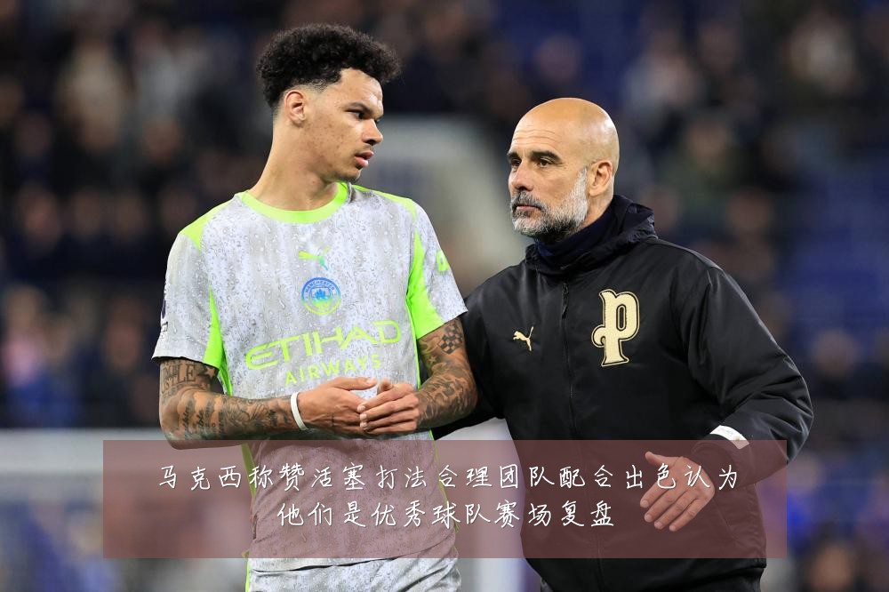 马克西称赞活塞打法合理团队配合出色认为他们是优秀球队赛场复盘