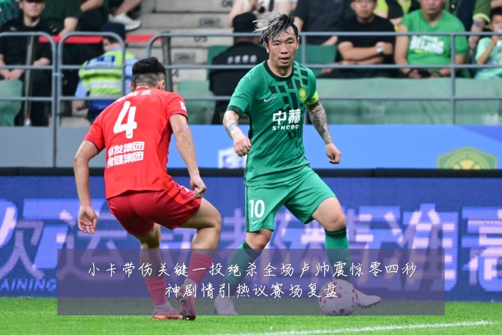小卡带伤关键一投绝杀全场卢帅震惊零四秒神剧情引热议赛场复盘
