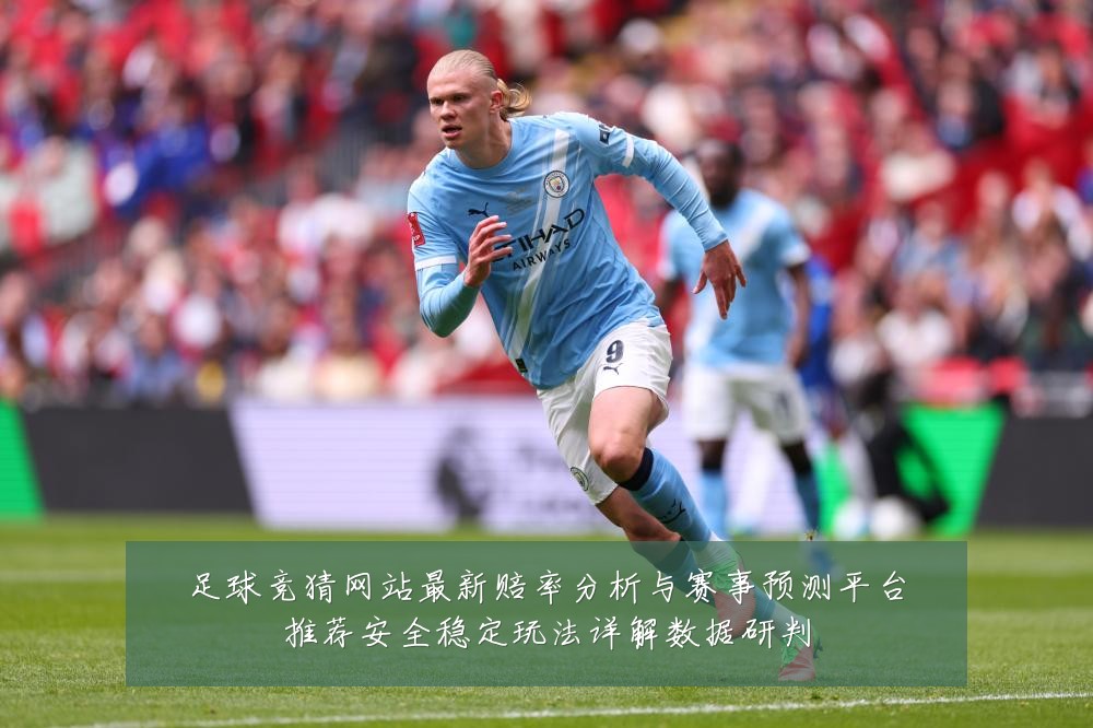 足球竞猜网站最新赔率分析与赛事预测平台推荐安全稳定玩法详解数据研判