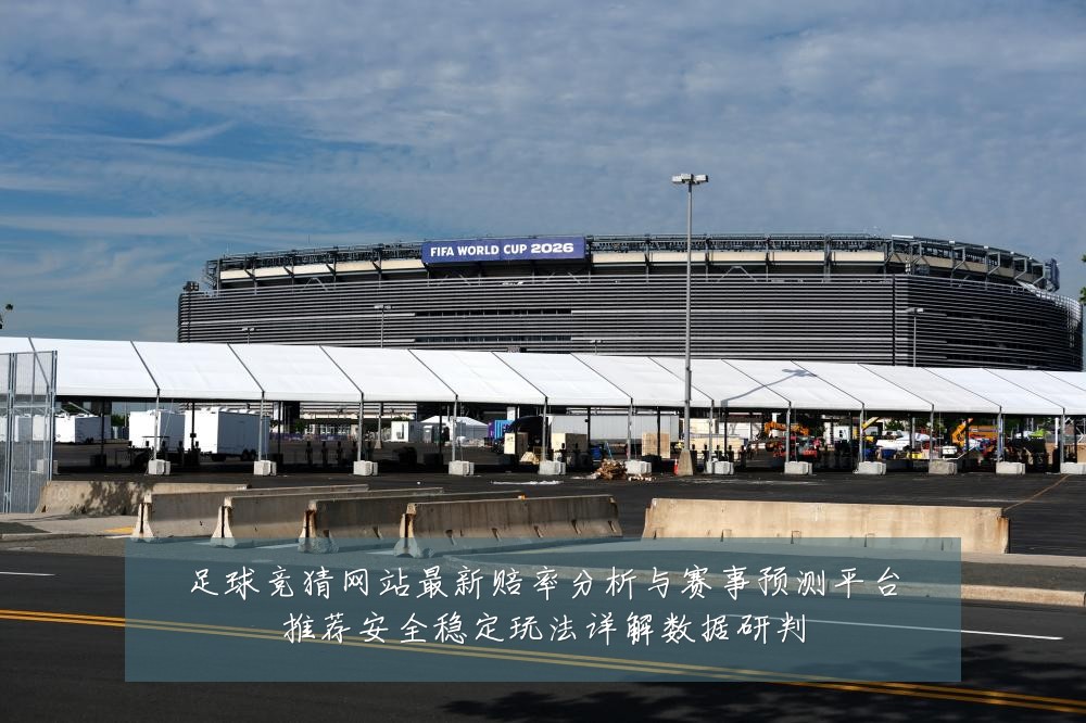 足球竞猜网站最新赔率分析与赛事预测平台推荐安全稳定玩法详解数据研判
