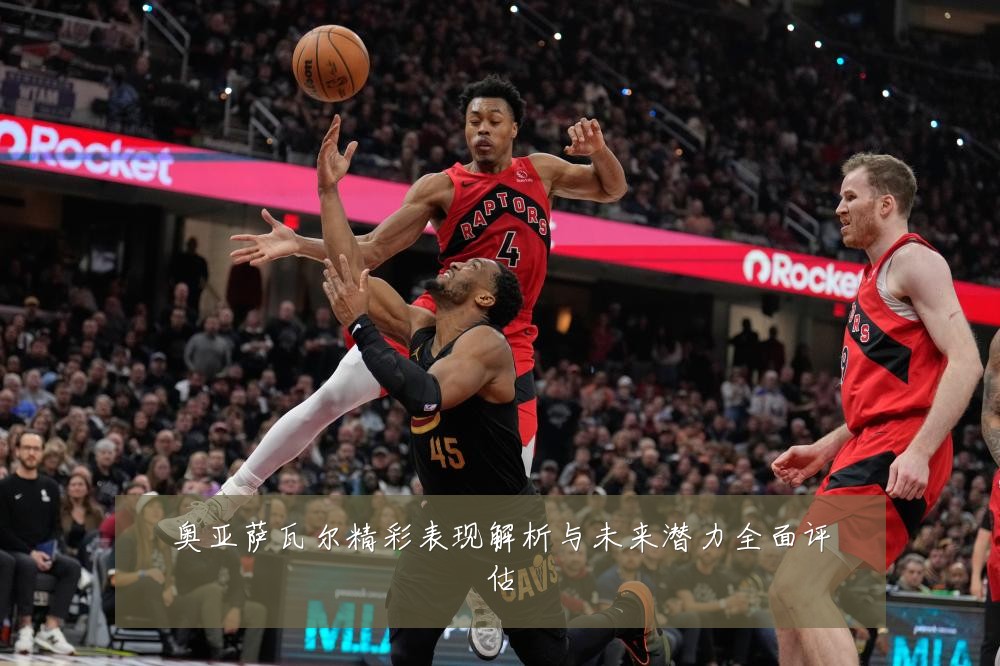 奥亚萨瓦尔精彩表现解析与未来潜力全面评估